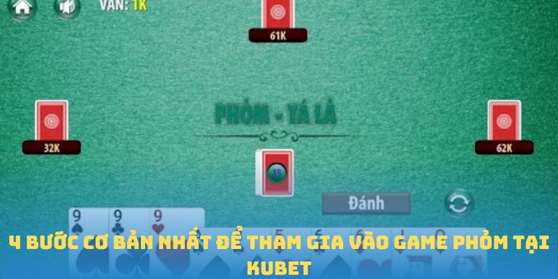4 bước cơ bản nhất để tham gia vào game Phỏm tại Kubet