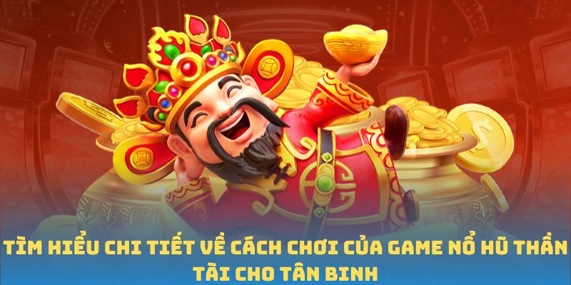 Tìm hiểu chi tiết về cách chơi của game Nổ Hũ Thần Tài cho tân binh