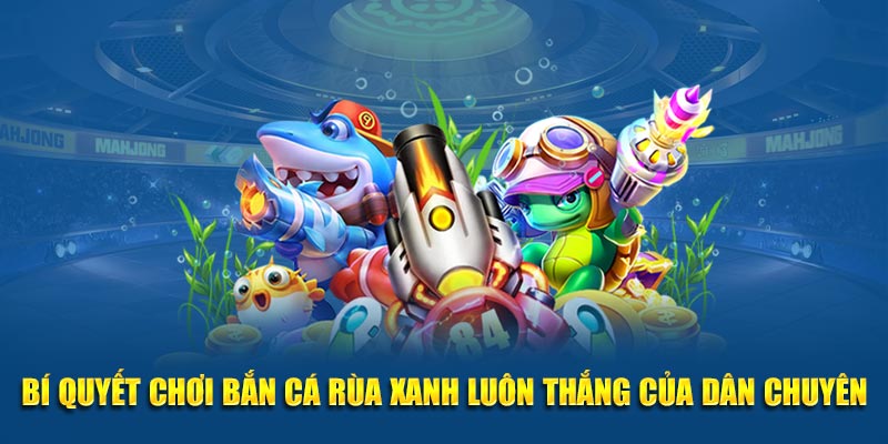 Bí quyết chơi Bắn Cá Rùa Xanh luôn thắng của dân chuyên