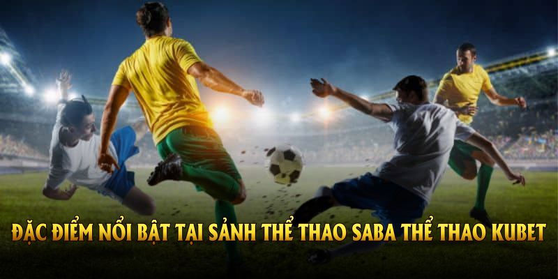 Tổng hợp các đặc điểm nổi bật tại sảnh thể thao Saba thể thao Kubet hiện nay