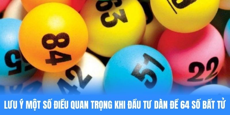 Lưu ý một số vấn đề quan trọng khi đầu tư dàn đề 64 số bất tử