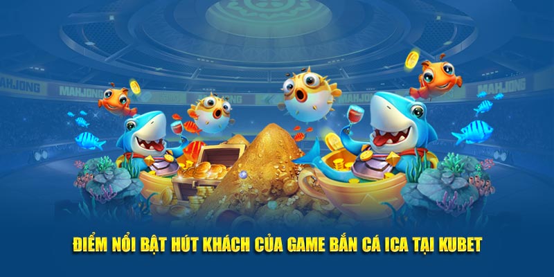 Điểm nổi bật hút khách của game Bắn cá ICA tại Kubet