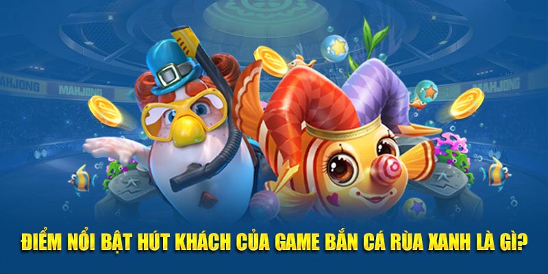 Điểm nổi bật hút khách của game Bắn Cá Rùa Xanh là gì?