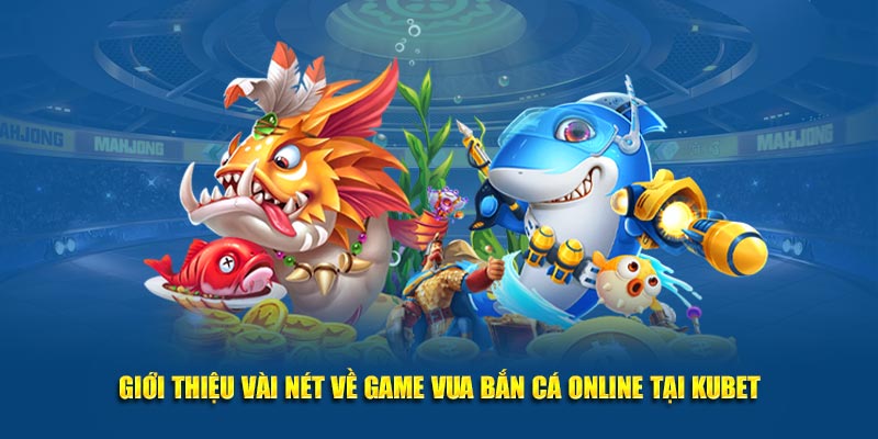 Giới thiệu vài nét về game Vua Bắn Cá Online tại Kubet
