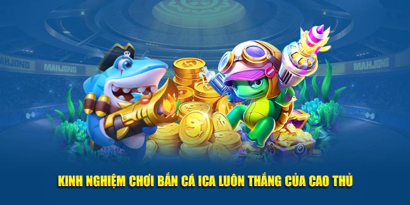 Kinh nghiệm chơi Bắn cá ICA luôn thắng của cao thủ