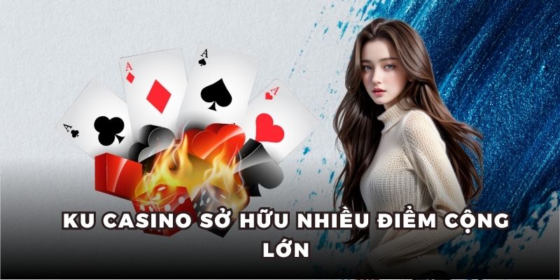 KU casino sở hữu nhiều điểm cộng lớn