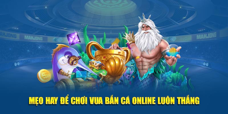 Mẹo hay để chơi Vua Bắn Cá Online luôn thắng